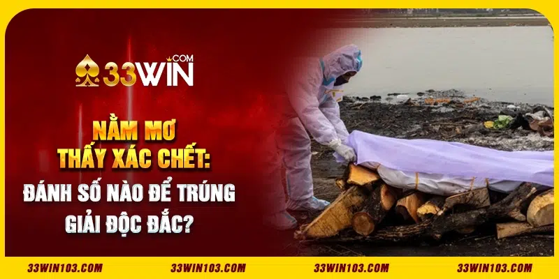 Nằm mơ thấy xác chết: Đánh số nào để trúng giải độc đắc?