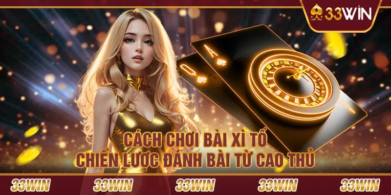 Cách chơi bài Xì Tố: Chiến lược đánh bài từ cao thủ