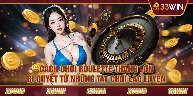 Cách chơi Roulette thắng lớn: Bí quyết từ những tay chơi lão luyện