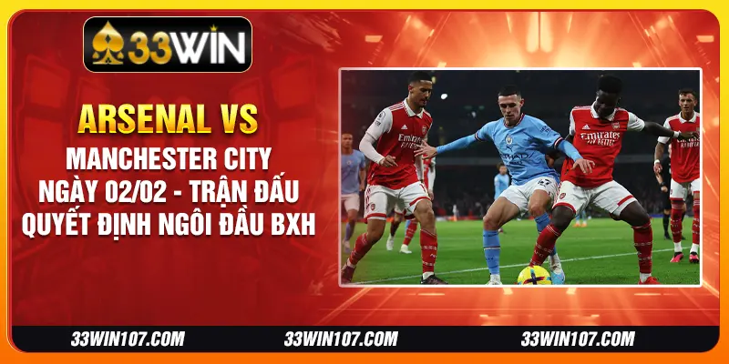 Arsenal vs Manchester City ngày 02/02 - Trận đấu quyết định ngôi đầu BXH