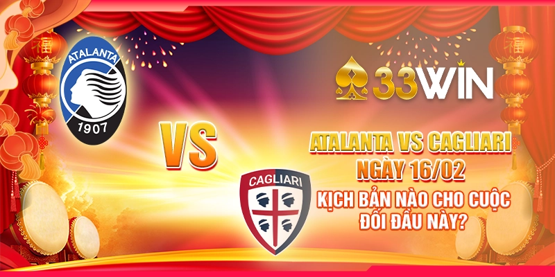 Atalanta vs Cagliari ngày 16/02 - Kịch bản nào cho cuộc đối đầu này?