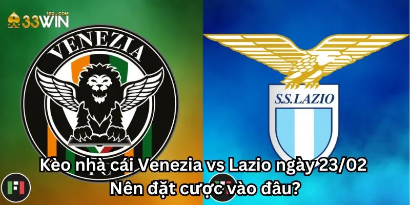 Kèo nhà cái Venezia vs Lazio ngày 23/02: Nên đặt cược vào đâu?